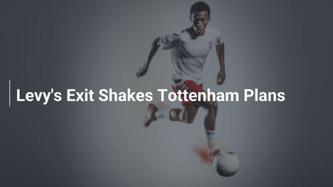 L'uscita di Levy sconvolge i piani del Tottenham