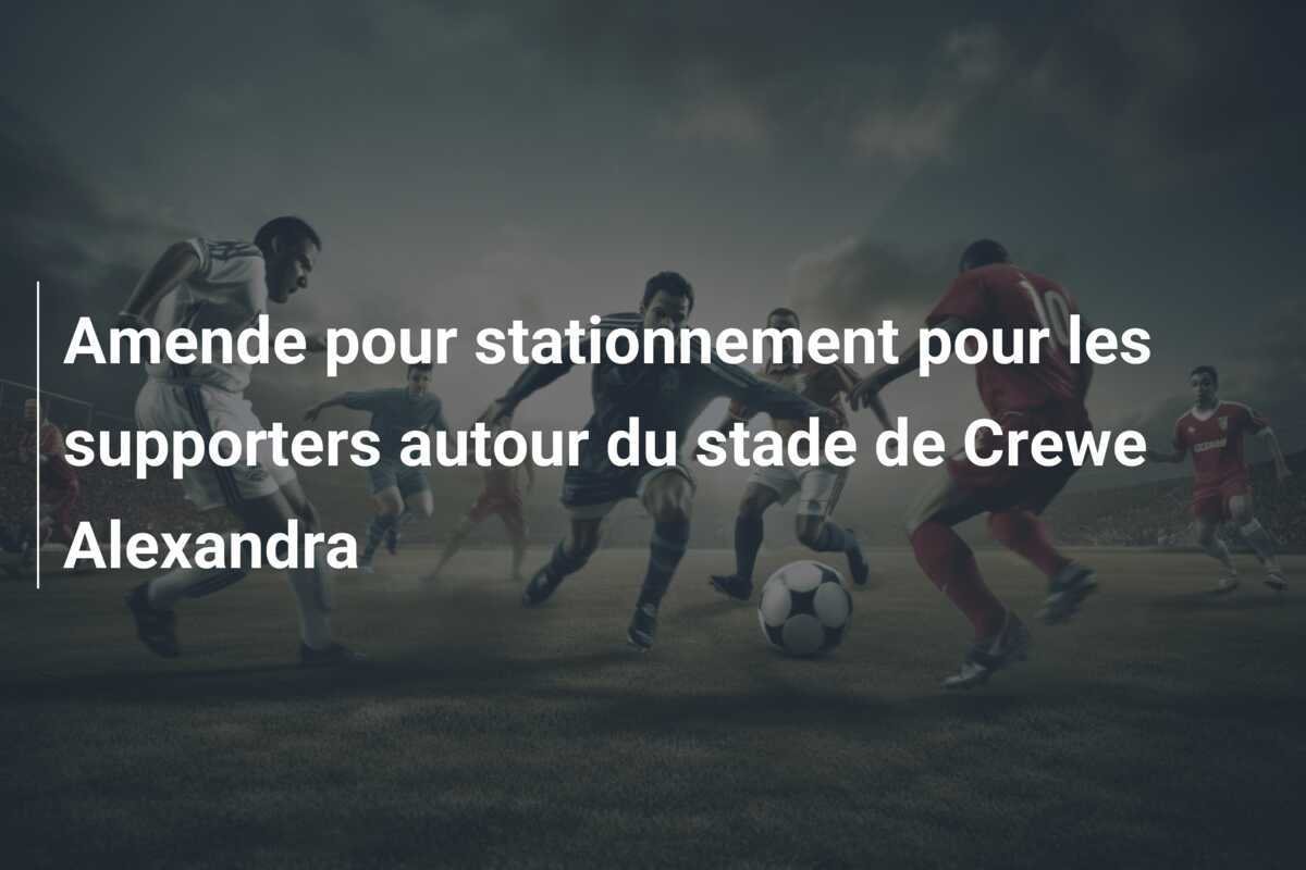 Amende pour stationnement pour les supporters autour du stade de Crewe Alexandra