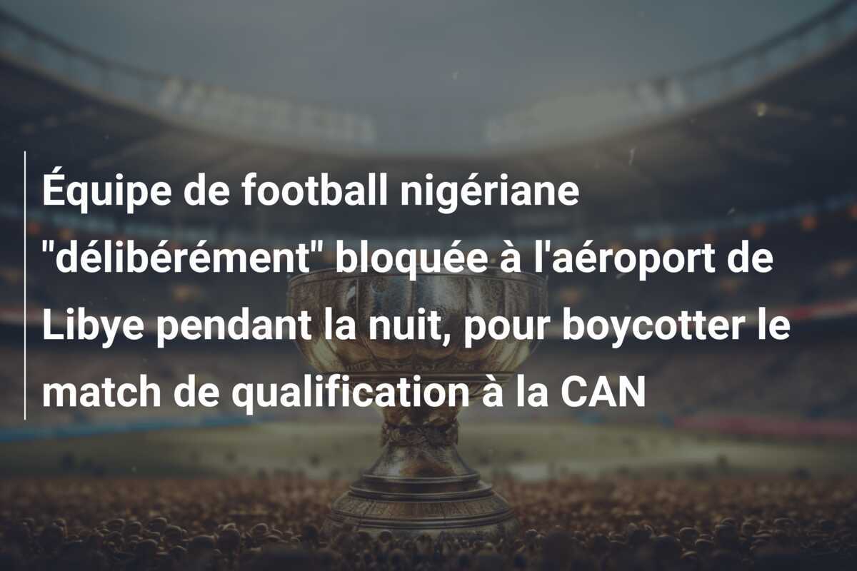Équipe de football nigériane "délibérément" bloquée à l'aéroport de Libye pendant la nuit, pour boycotter le match de qualification à la CAN