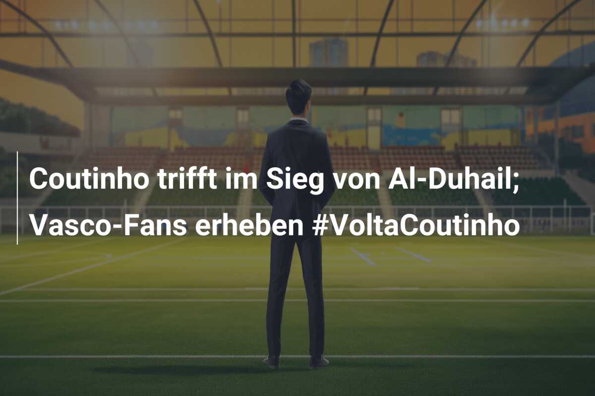 Coutinho trifft im Sieg von Al-Duhail; Vasco-Fans erheben #VoltaCoutinho