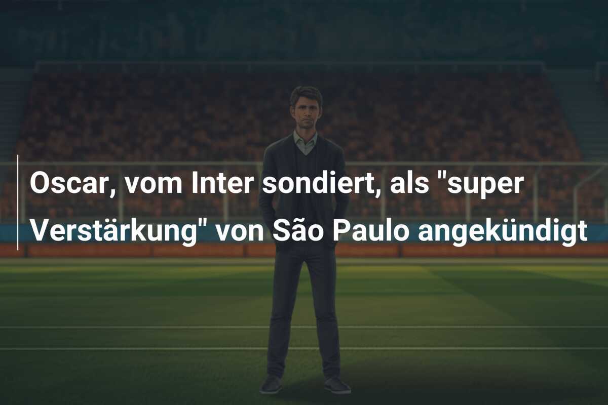 Oscar, vom Inter sondiert, als "super Verstärkung" von São Paulo angekündigt