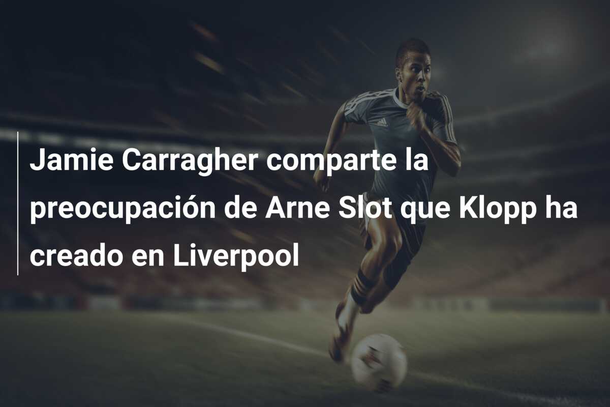 Jamie Carragher comparte la preocupación de Arne Slot que Klopp ha creado en Liverpool