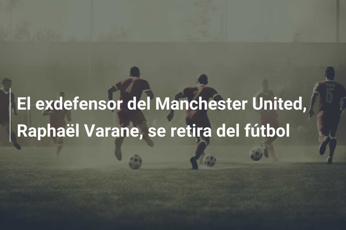 El exdefensor del Manchester United, Raphaël Varane, se retira del fútbol