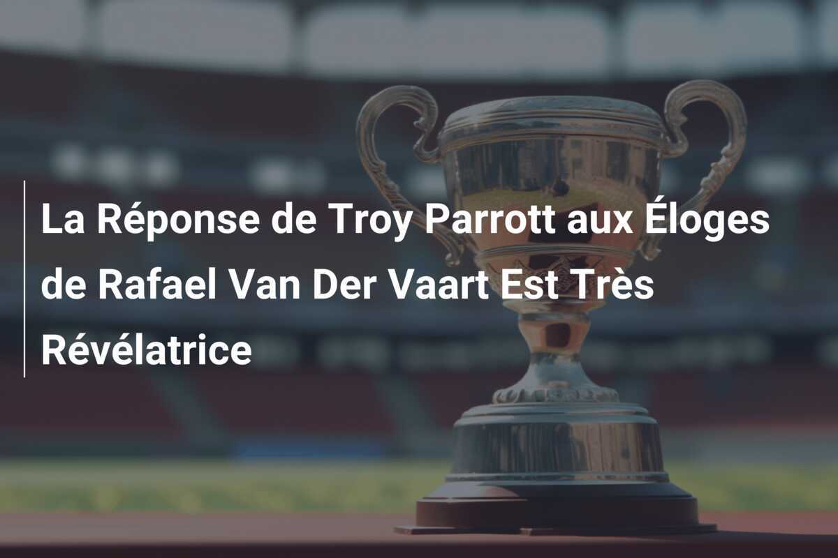 La Réponse de Troy Parrott aux Éloges de Rafael Van Der Vaart Est Très Révélatrice