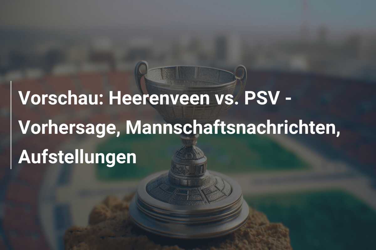Vorschau: Heerenveen vs. PSV – Vorhersage, Mannschaftsnachrichten, Aufstellungen