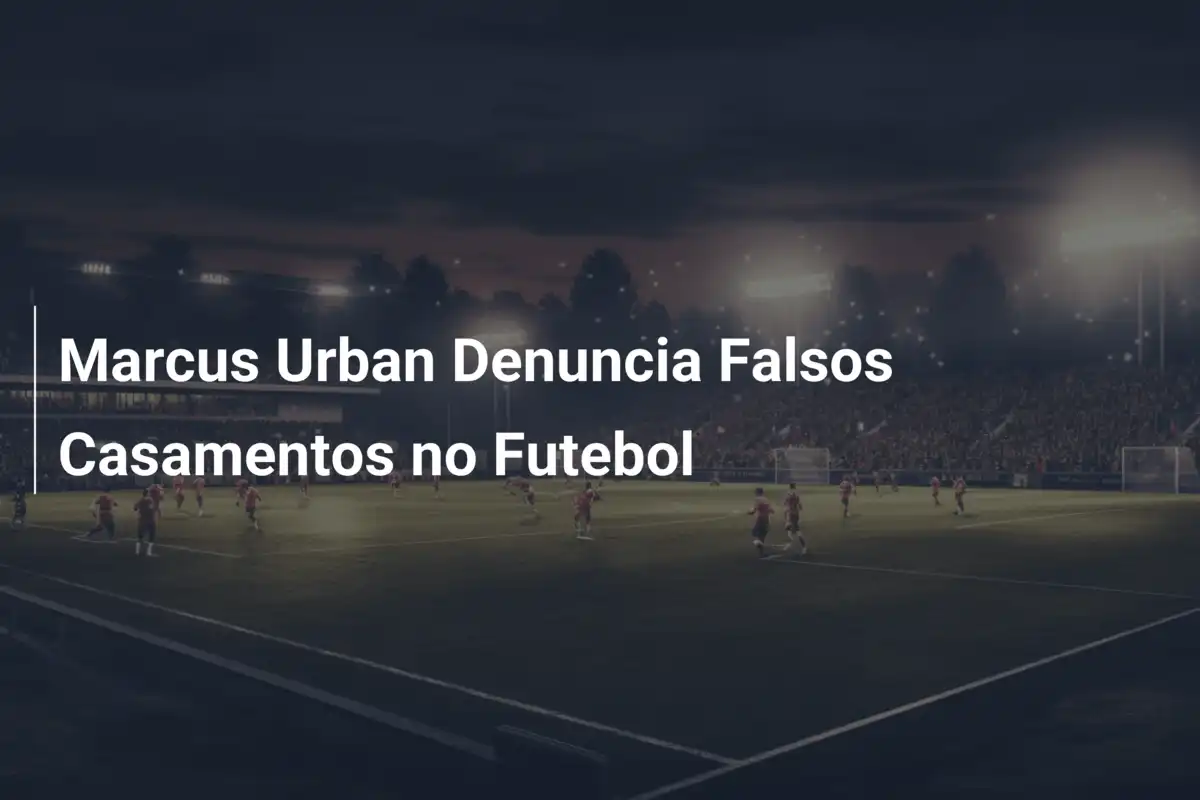 Marcus Urban Denuncia Falsos Casamentos no Futebol