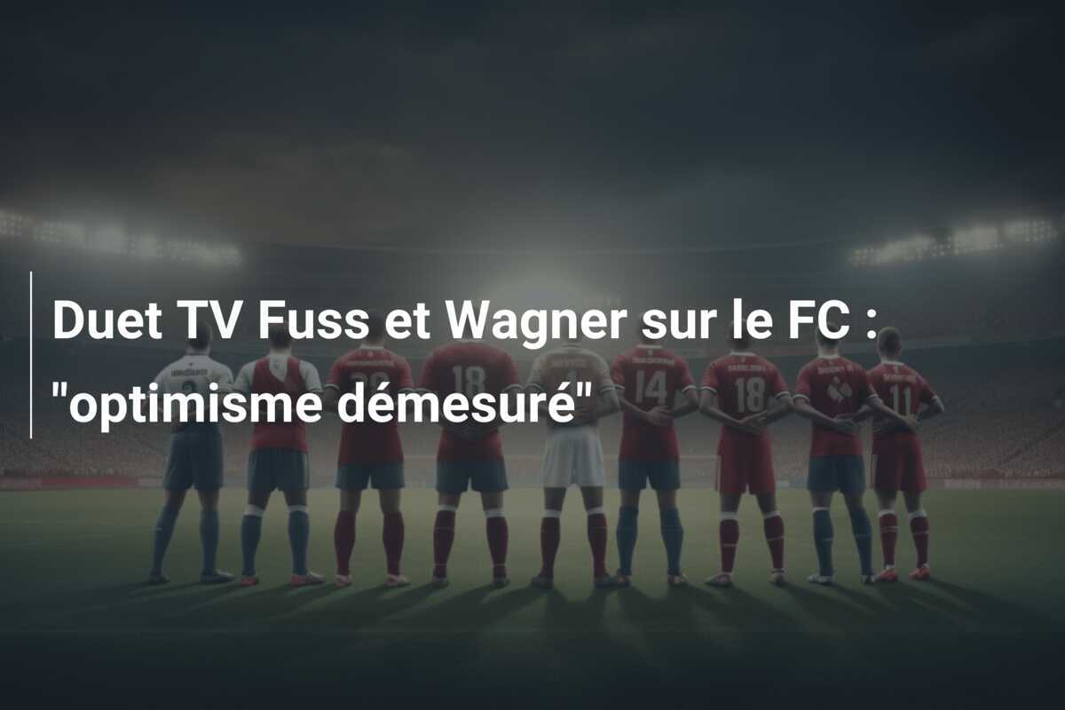 Duet TV Fuss et Wagner sur le FC : "optimisme démesuré"