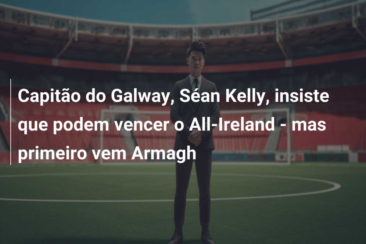 Capitão do Galway, Séan Kelly, insiste que podem vencer o All-Ireland – mas primeiro vem Armagh