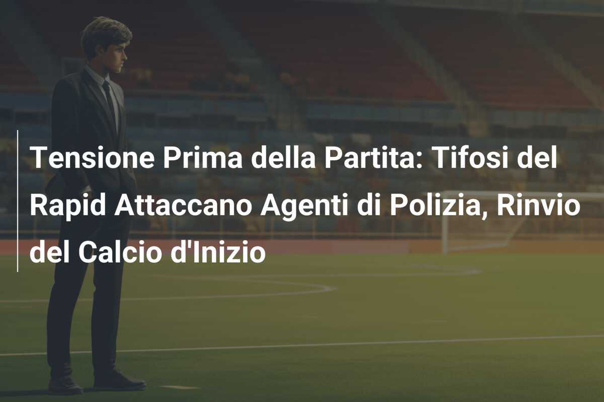 Tensione Prima della Partita: Tifosi del Rapid Attaccano Agenti di Polizia, Rinvio del Calcio d'Inizio