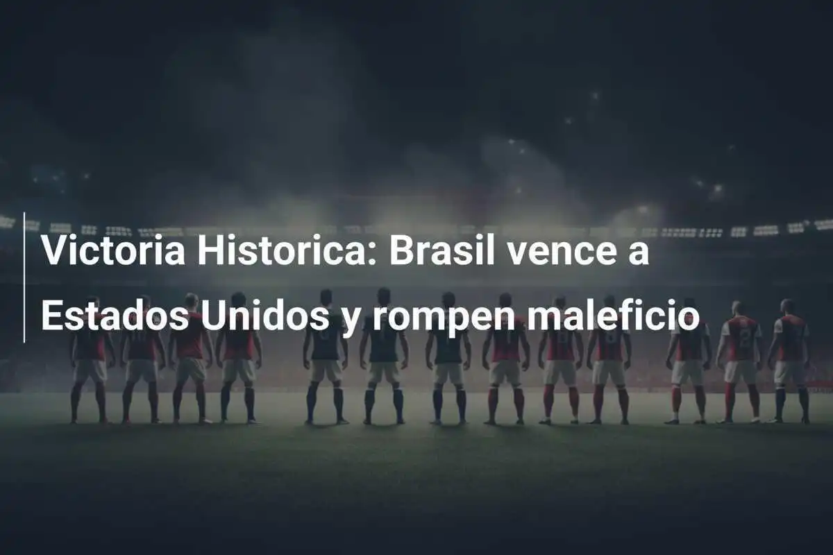 Victoria Historica: Brasil vence a Estados Unidos y rompen maleficio