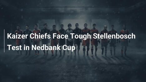 Kaizer Chiefs stają przed trudnym testem ze Stellenbosch w Pucharze Nedbank
