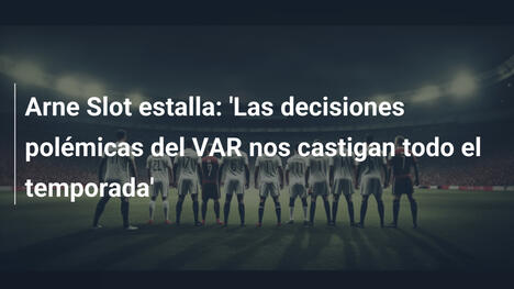 Arne Slot estalla: 'Las decisiones polémicas del VAR nos castigan todo el temporada'