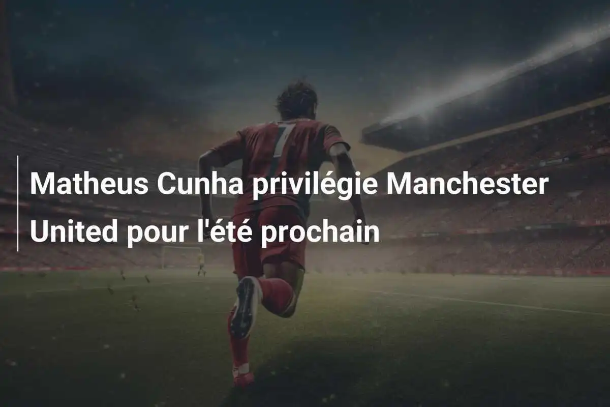 Matheus Cunha privilégie Manchester United pour l'été prochain