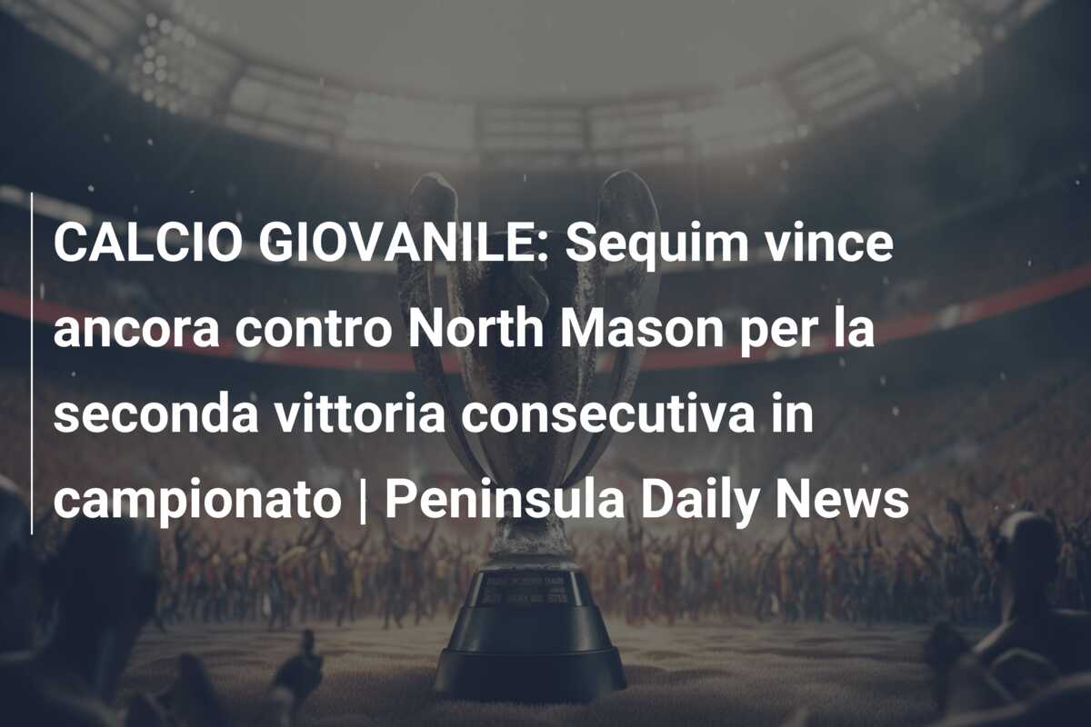 CALCIO GIOVANILE: Sequim vince ancora contro North Mason per la seconda vittoria consecutiva in campionato | Peninsula Daily News