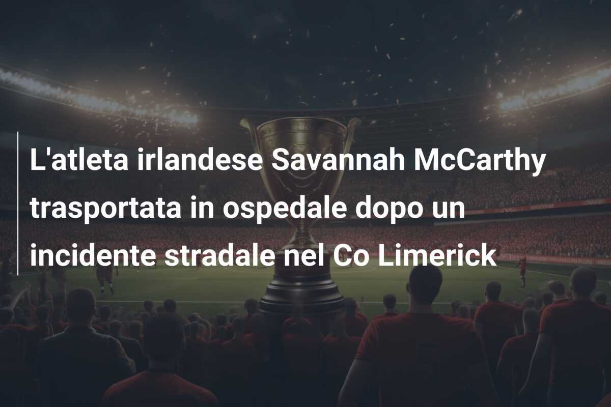 L'atleta irlandese Savannah McCarthy trasportata in ospedale dopo un incidente stradale nel Co Limerick