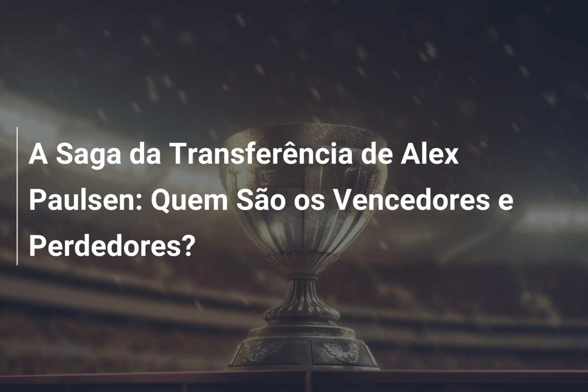 A Saga da Transferência de Alex Paulsen: Quem São os Vencedores e Perdedores?