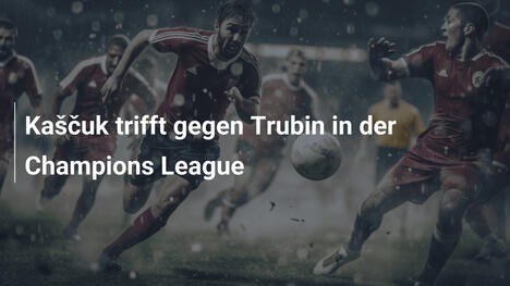 Kaščuk trifft gegen Trubin in der Champions League