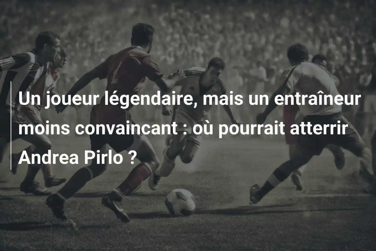 Un joueur légendaire, mais un entraîneur moins convaincant : où pourrait atterrir Andrea Pirlo ?