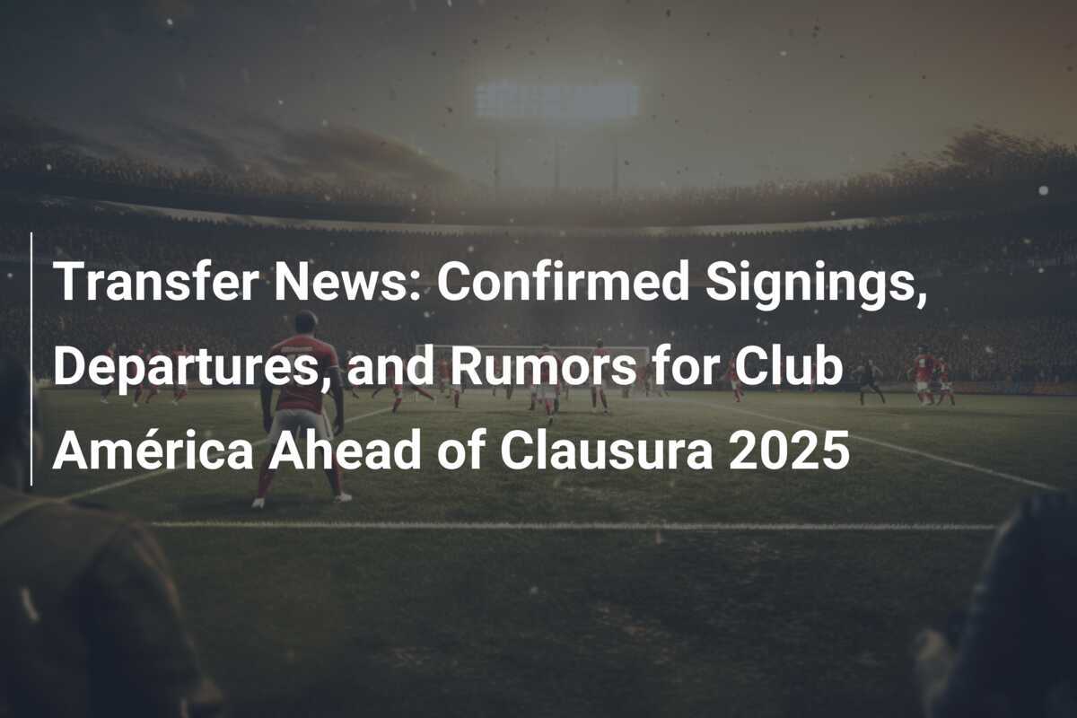 Transfer News Bestätigte Verpflichtungen, Abgänge und Gerüchte für den Club América vor der