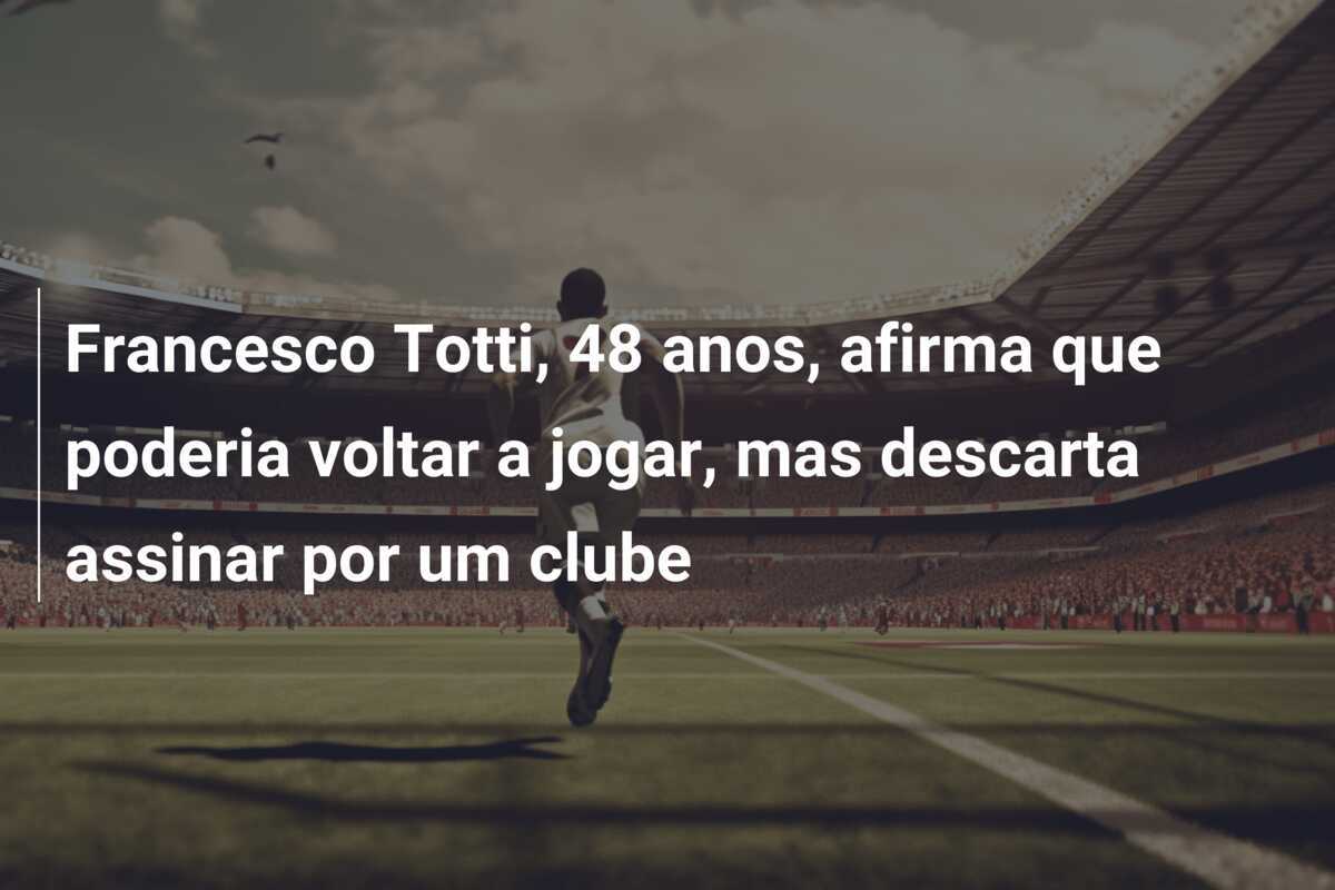 Francesco Totti, 48 anos, afirma que poderia voltar a jogar, mas descarta assinar por um clube