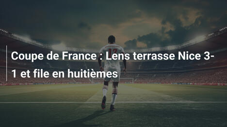 Coupe de France : Lens terrasse Nice 3-1 et file en huitièmes