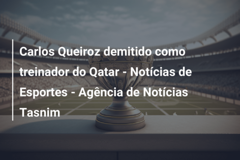 Carlos Queiroz demitido como treinador do Qatar – Notícias de Esportes – Agência de Notícias Tasnim