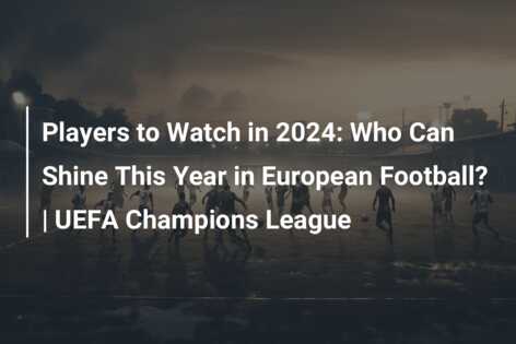 Players To Watch In 2024: Who Can Shine This Year In European Football ...