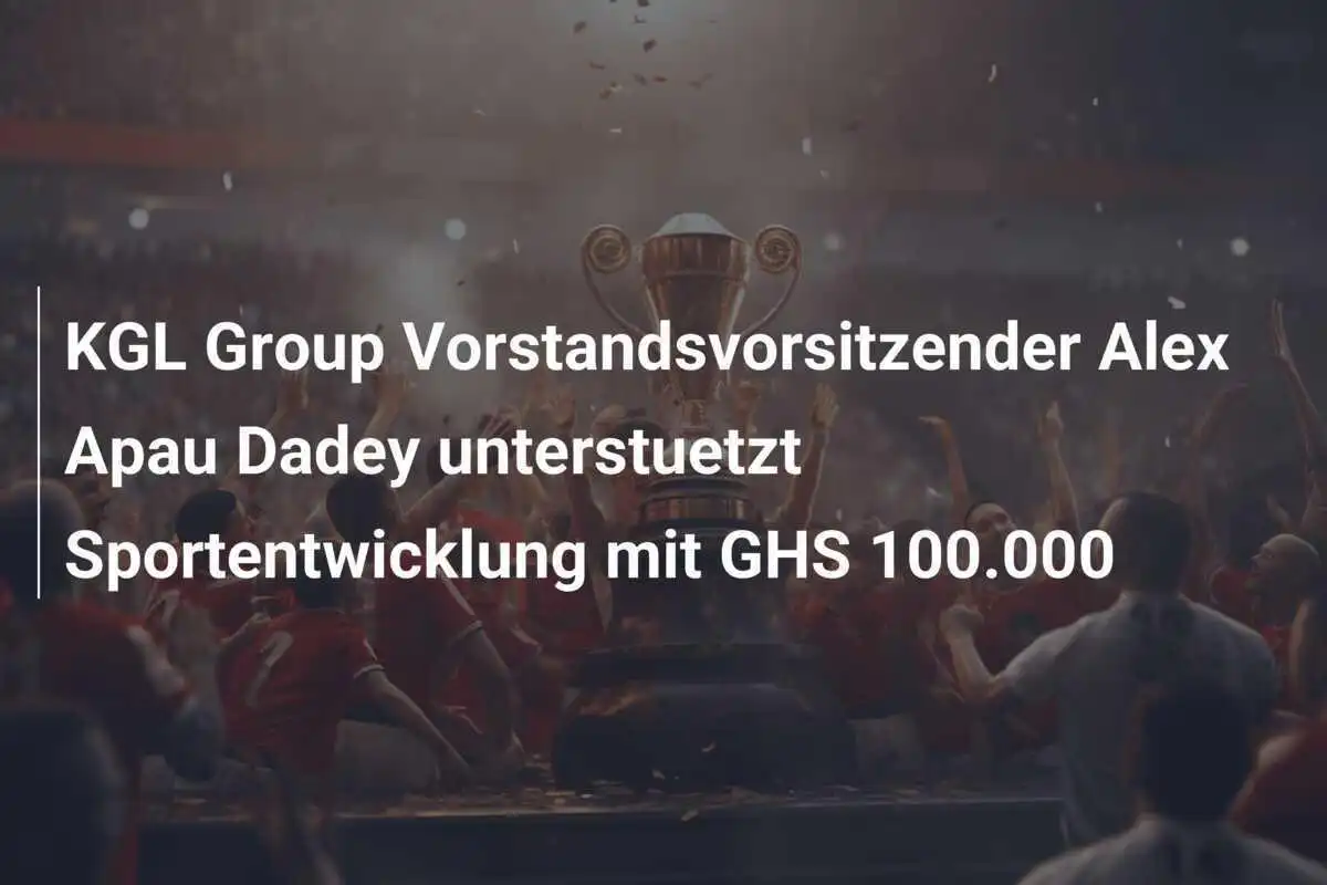 KGL Group Vorstandsvorsitzender Alex Apau Dadey unterstuetzt Sportentwicklung mit GHS 100.000