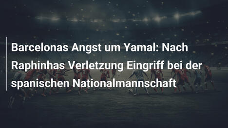 Barcelonas Angst um Yamal: Nach Raphinhas Verletzung Eingriff bei der spanischen Nationalmannschaft