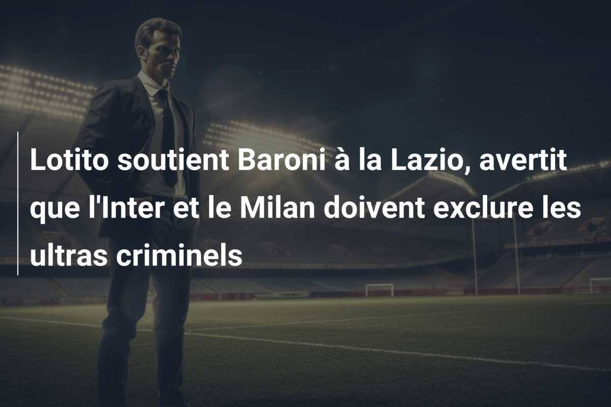 Lotito soutient Baroni à la Lazio, avertit que l'Inter et le Milan doivent exclure les ultras criminels