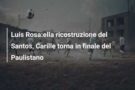 Luís Rosa:ella ricostruzione del Santos, Carille torna in finale del Paulistano