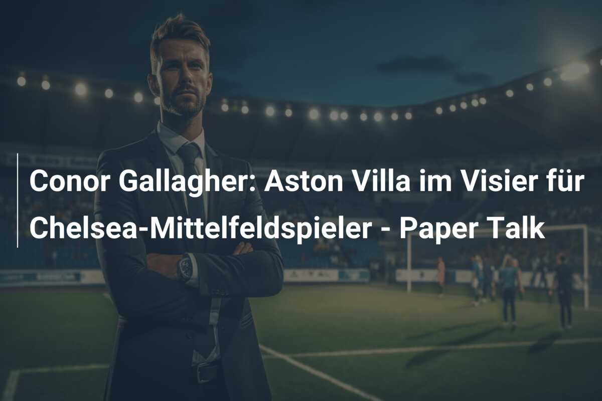Conor Gallagher: Aston Villa im Visier für Chelsea-Mittelfeldspieler – Paper Talk