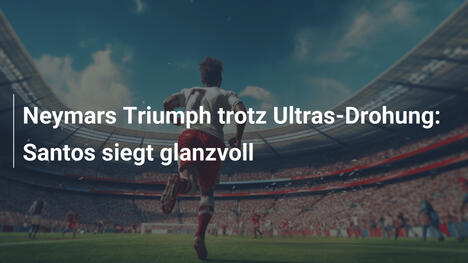 Neymars Triumph trotz Ultras-Drohung: Santos siegt glanzvoll