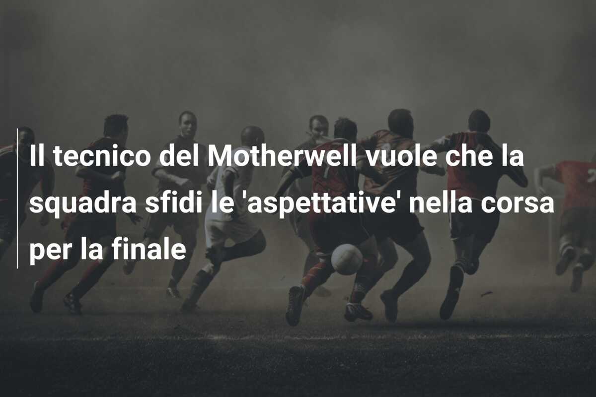 Il tecnico del Motherwell vuole che la squadra sfidi le 'aspettative' nella corsa per la finale