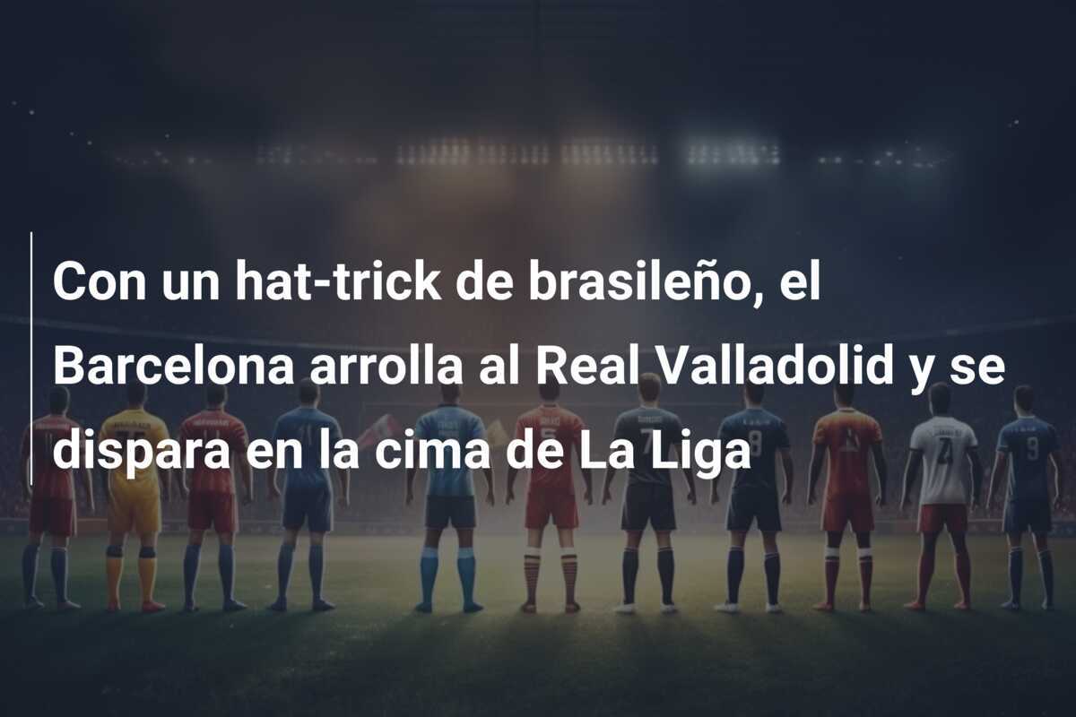 Con un hat-trick de brasileño, el Barcelona arrolla al Real Valladolid y se dispara en la cima de La Liga