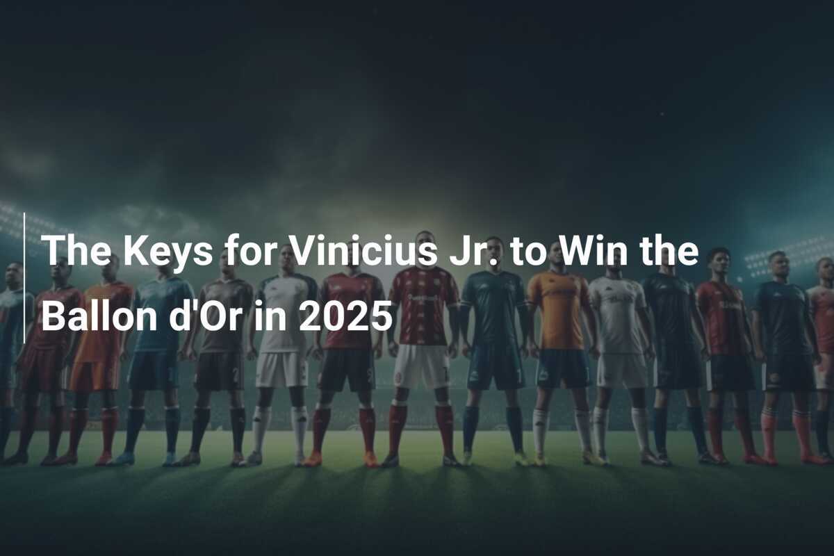 The Keys for Vinicius Jr. to Win the Ballon d'Or in 2025