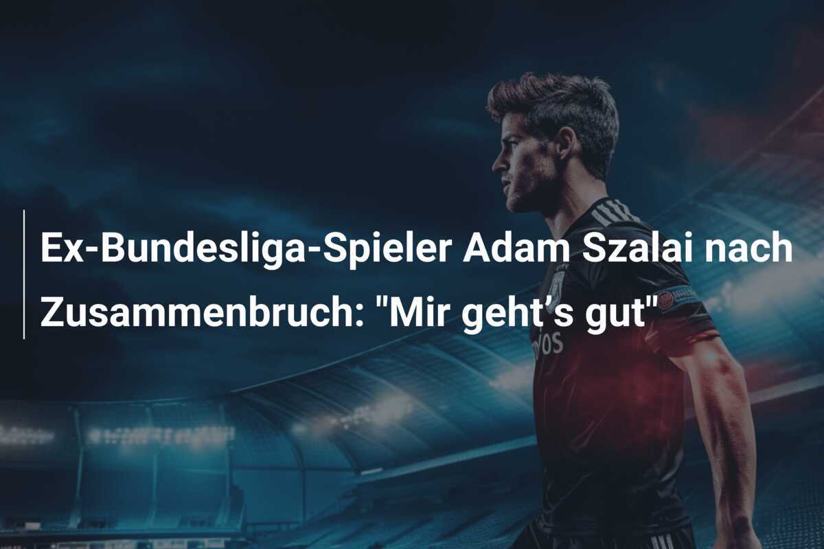 Ex-Bundesliga-Spieler Adam Szalai nach Zusammenbruch: "Mir geht’s gut"