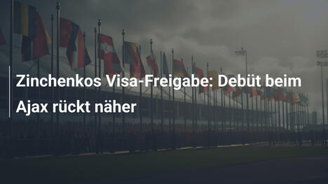 Zinchenkos Visa-Freigabe: Debüt beim Ajax rückt näher