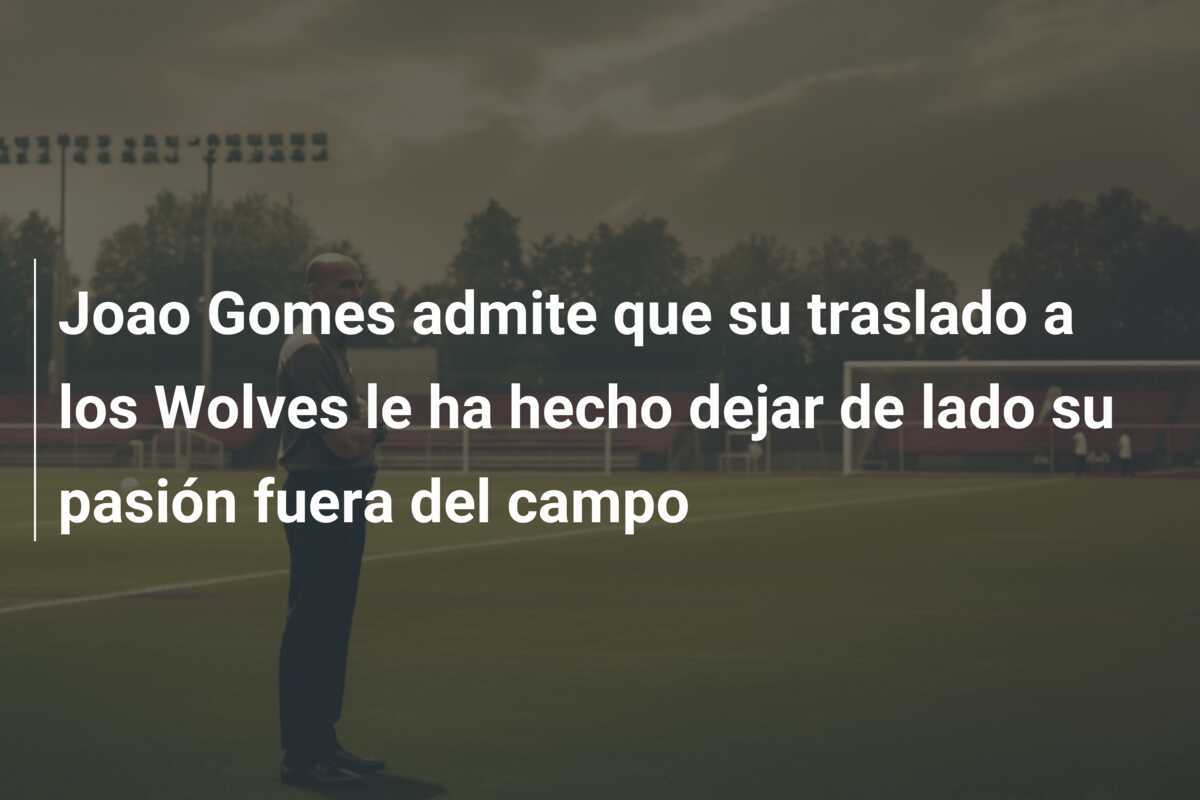 Joao Gomes admite que su traslado a los Wolves le ha hecho dejar de lado su pasión fuera del campo