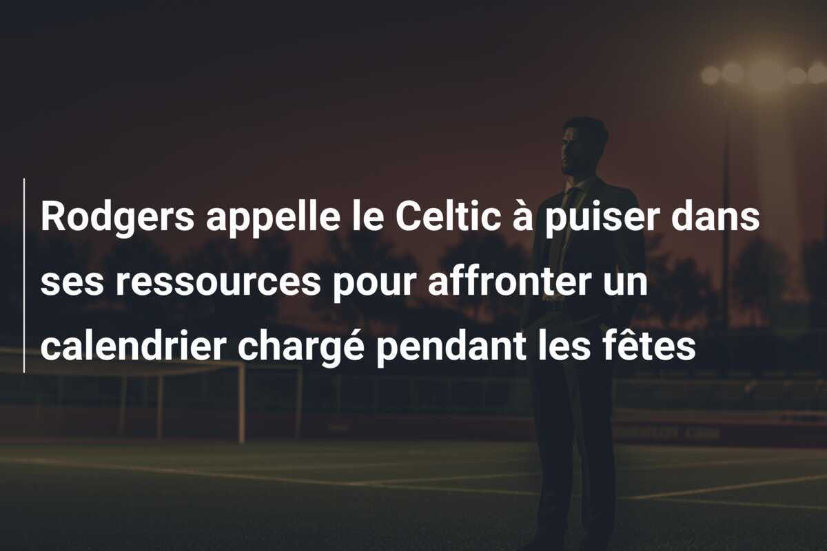 Rodgers appelle le Celtic à puiser dans ses ressources pour affronter un calendrier chargé pendant les fêtes