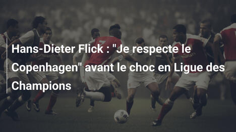 Hans-Dieter Flick : "Je respecte le Copenhagen" avant le choc en Ligue des Champions