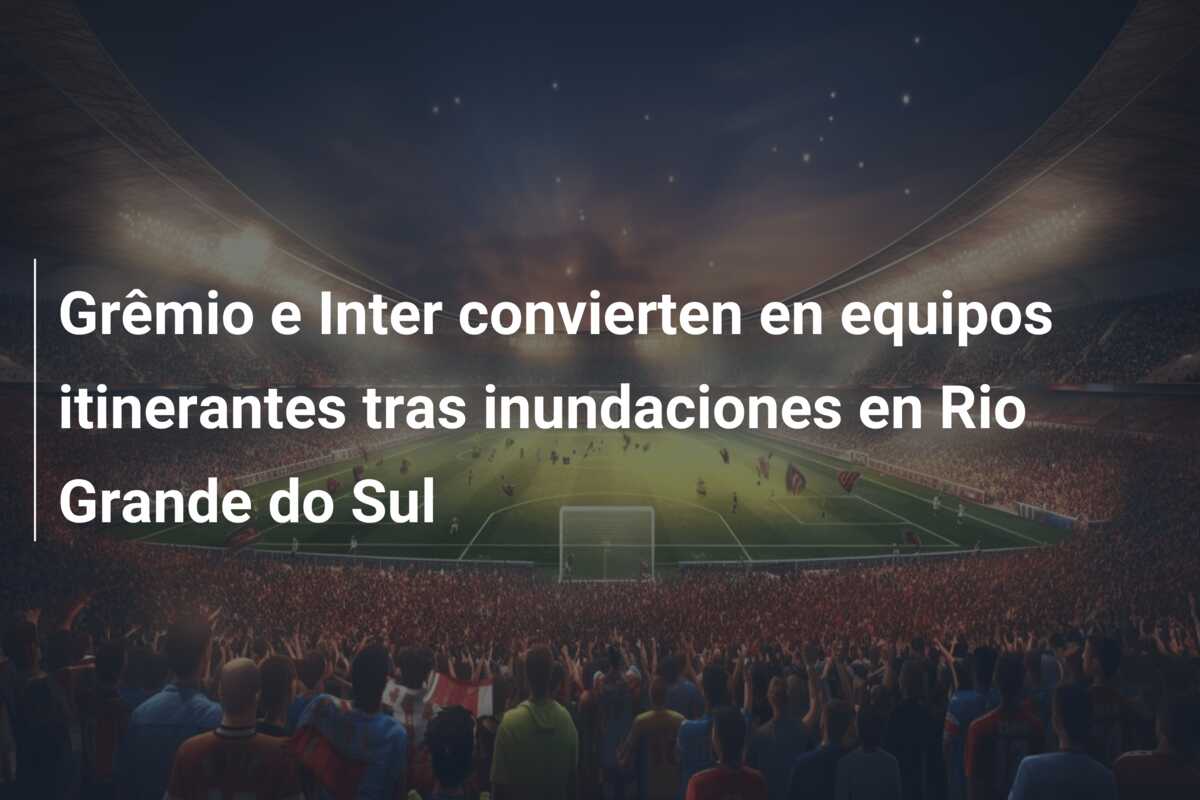 Grêmio e Inter convierten en equipos itinerantes tras inundaciones en Rio Grande do Sul