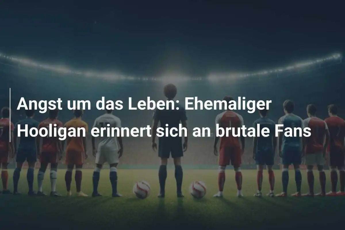 Angst um das Leben: Ehemaliger Hooligan erinnert sich an brutale Fans
