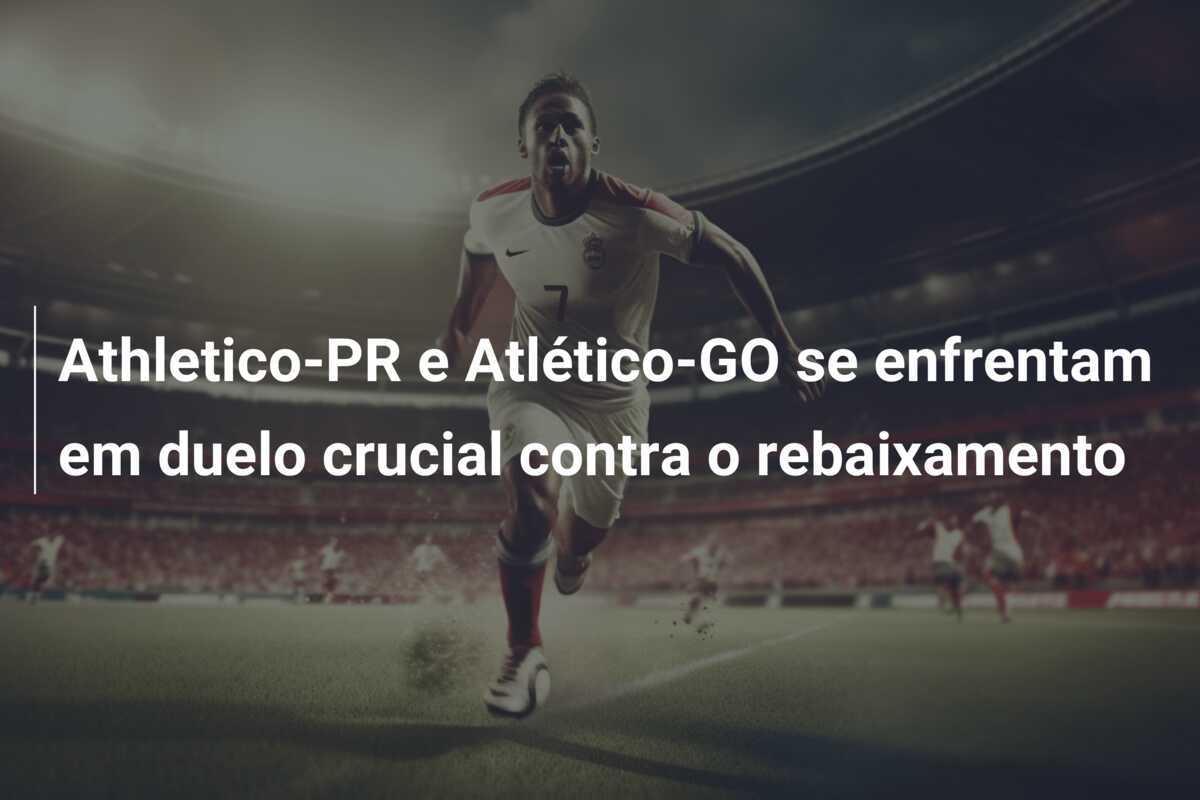 Athletico-PR e Atlético-GO se enfrentam em duelo crucial contra o rebaixamento