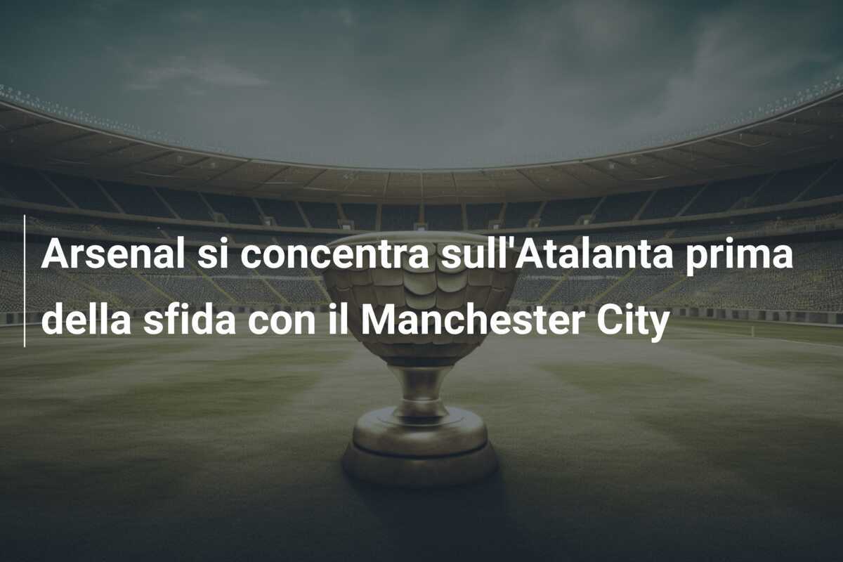 Arsenal si concentra sull'Atalanta prima della sfida con il Manchester City