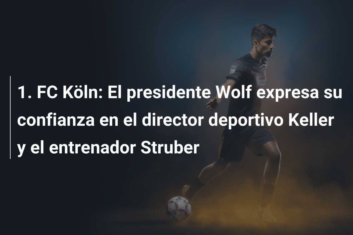 1. FC Köln: El presidente Wolf expresa su confianza en el director deportivo Keller y el entrenador Struber