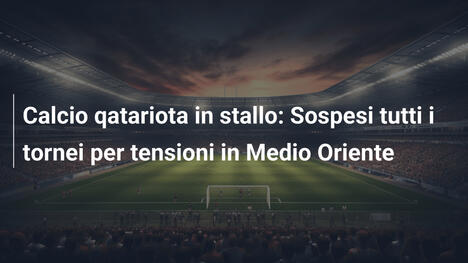 Calcio qatariota in stallo: Sospesi tutti i tornei per tensioni in Medio Oriente