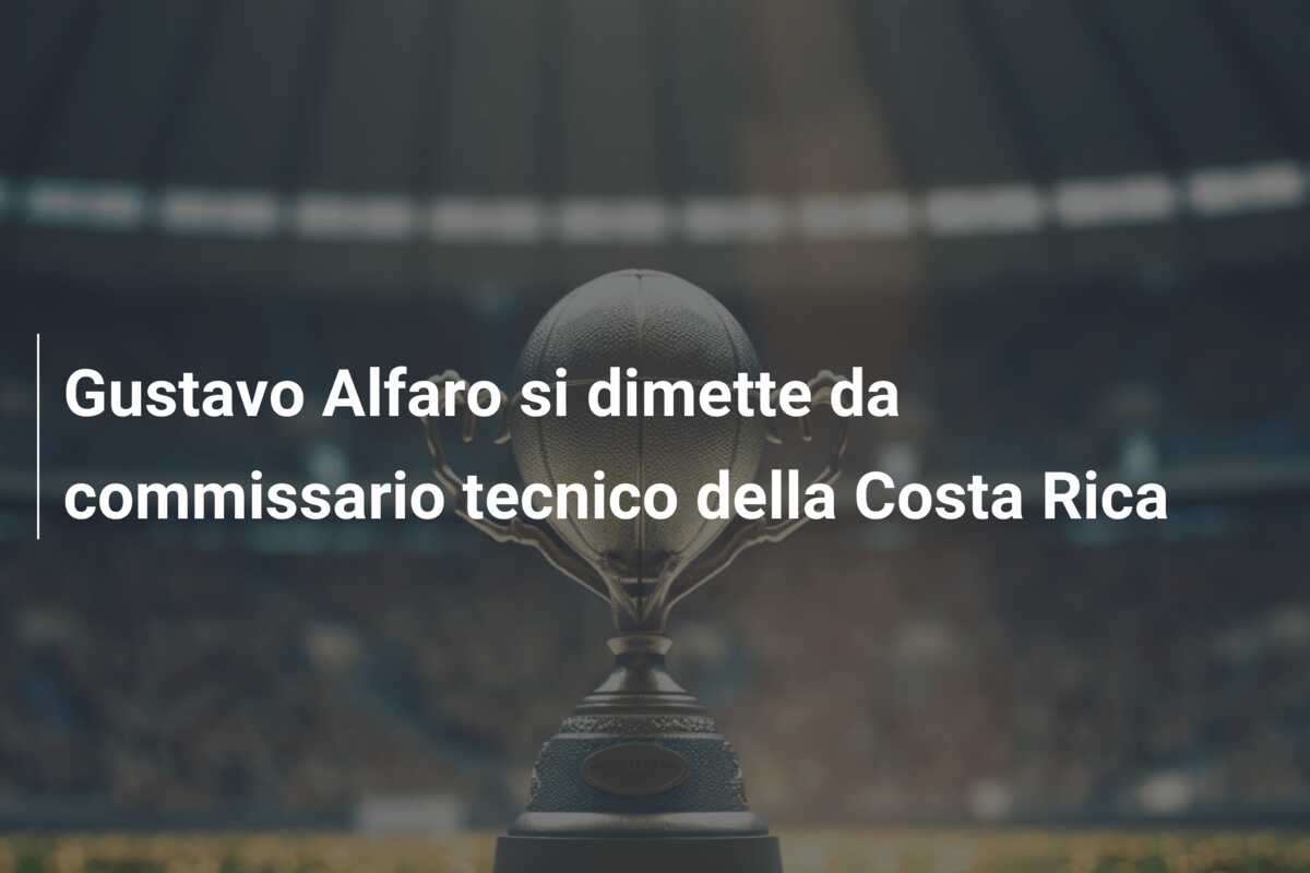 Gustavo Alfaro si dimette da commissario tecnico della Costa Rica