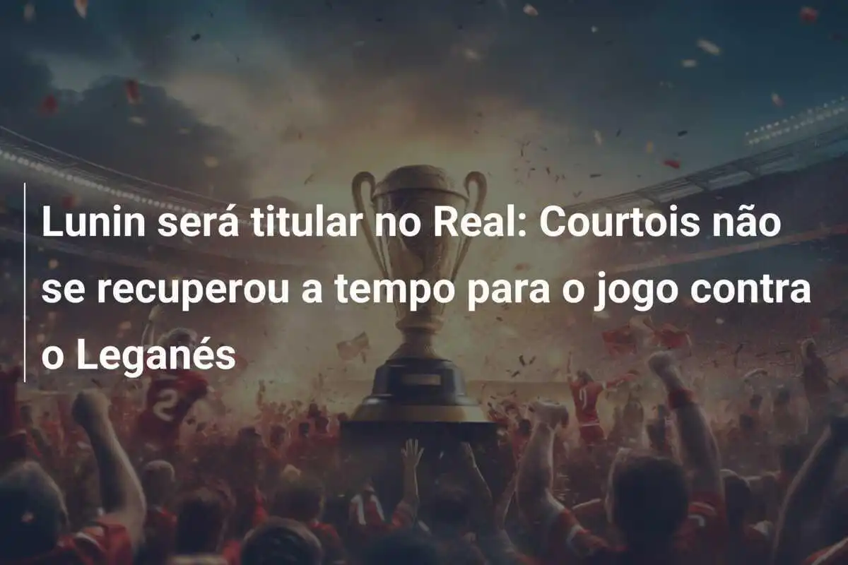 Lunin será titular no Real: Courtois não se recuperou a tempo para o jogo contra o Leganés