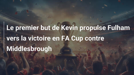 Le premier but de Kevin propulse Fulham vers la victoire en FA Cup contre Middlesbrough
